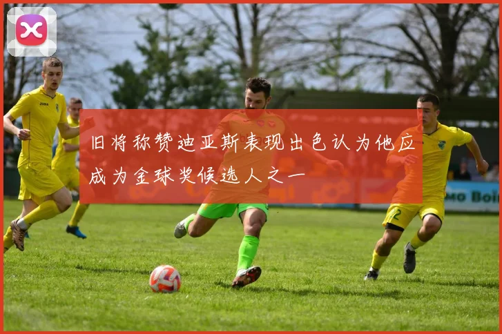 旧将称赞迪亚斯表现出色认为他应成为金球奖候选人之一