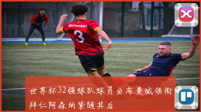 世界杯32强球队球员分布曼城领衔拜仁阿森纳紧随其后