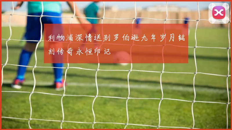 利物浦深情送别罗伯逊九年岁月铭刻传奇永恒印记