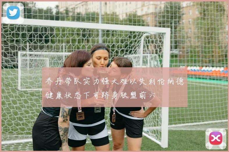 乔丹带队实力强大难以失利伦纳德健康状态下可跻身联盟前六