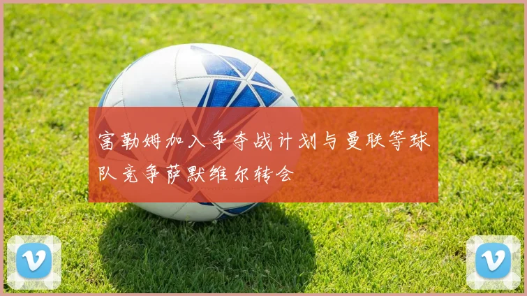 富勒姆加入争夺战计划与曼联等球队竞争萨默维尔转会