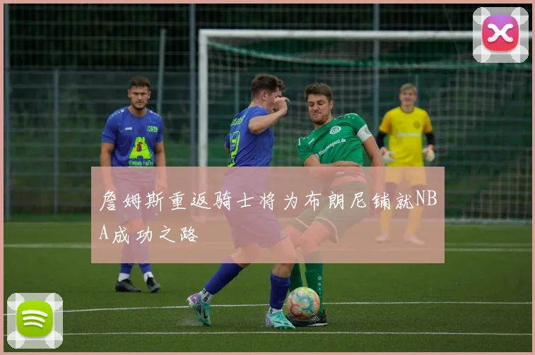 詹姆斯重返骑士将为布朗尼铺就NBA成功之路