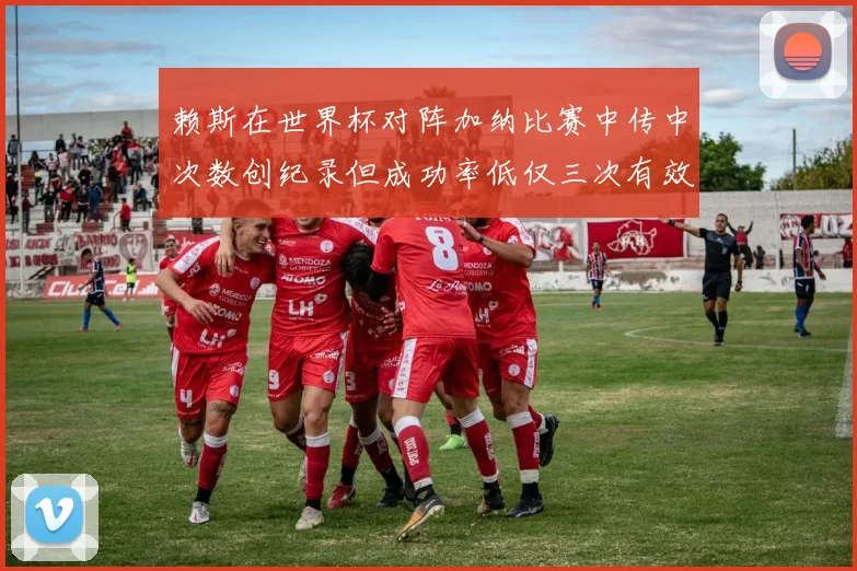 赖斯在世界杯对阵加纳比赛中传中次数创纪录但成功率低仅三次有效