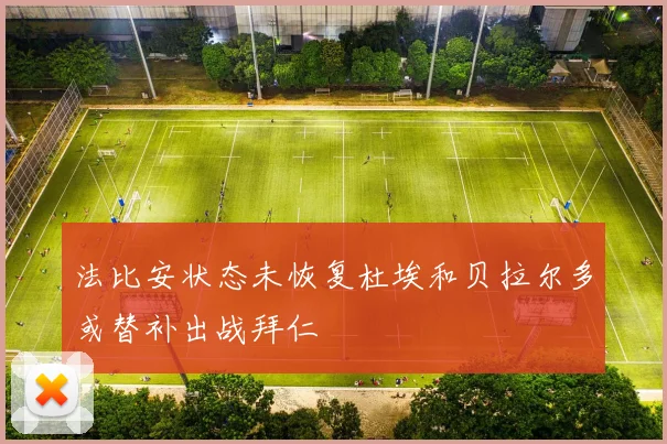 法比安状态未恢复杜埃和贝拉尔多或替补出战拜仁