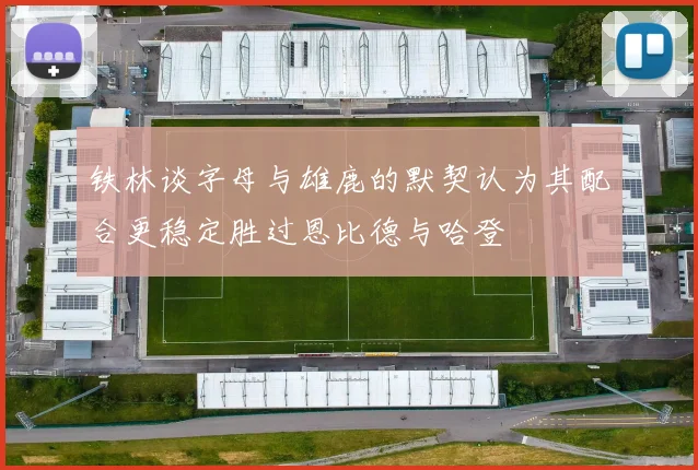 铁林谈字母与雄鹿的默契认为其配合更稳定胜过恩比德与哈登