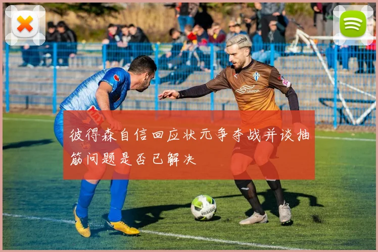 彼得森自信回应状元争夺战并谈抽筋问题是否已解决