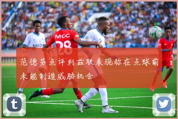 范德芬点评利兹联表现称在点球前未能制造威胁机会