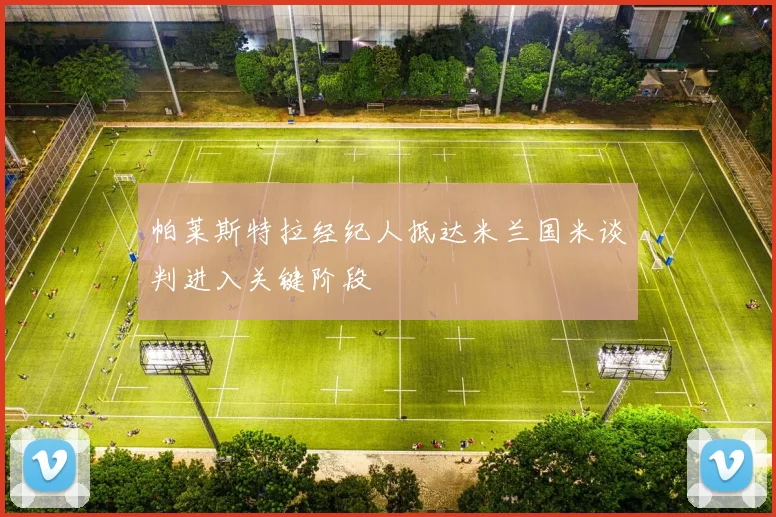 帕莱斯特拉经纪人抵达米兰国米谈判进入关键阶段