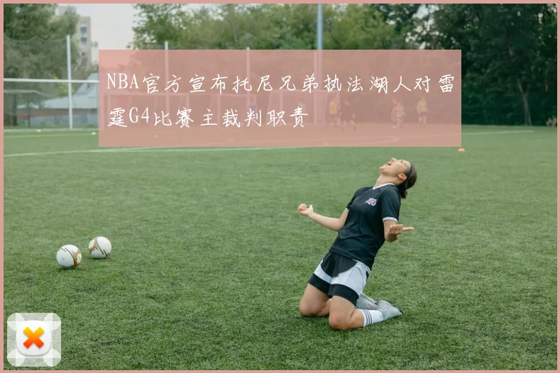 NBA官方宣布托尼兄弟执法湖人对雷霆G4比赛主裁判职责